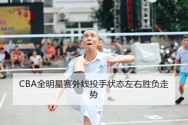 CBA全明星赛外线投手状态左右胜负走势